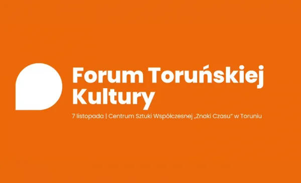  7 listopada w Centrum Sztuki Współczesnej "Znaki Czasu" odbędzie się 2. Forum Toruńskiej Kultury